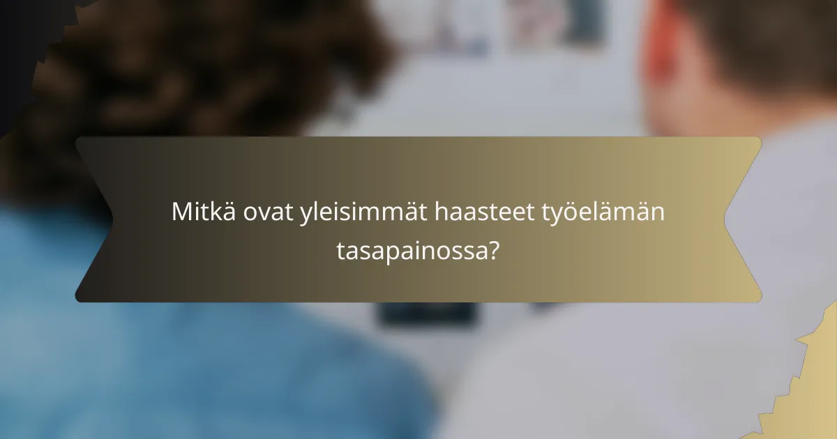 Mitkä ovat yleisimmät haasteet työelämän tasapainossa?
