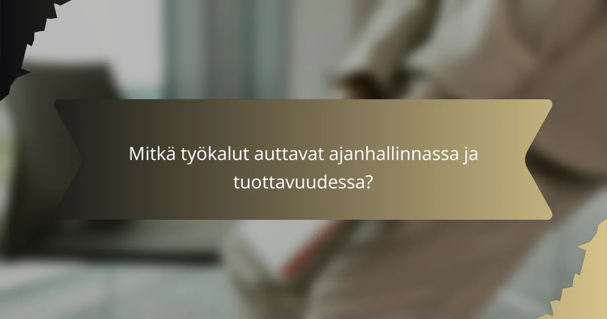 Mitkä työkalut auttavat ajanhallinnassa ja tuottavuudessa?