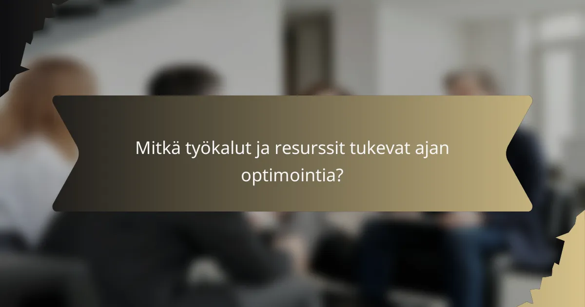 Mitkä työkalut ja resurssit tukevat ajan optimointia?
