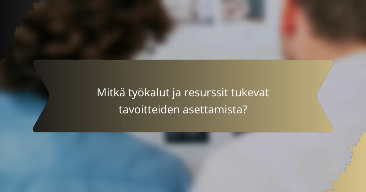 Mitkä työkalut ja resurssit tukevat tavoitteiden asettamista?