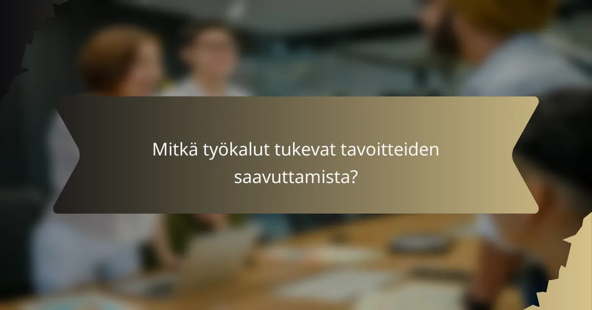 Mitkä työkalut tukevat tavoitteiden saavuttamista?